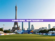 开云体育热门赛事直达-火箭客场大胜掘金，哈登砍下全队最高32分