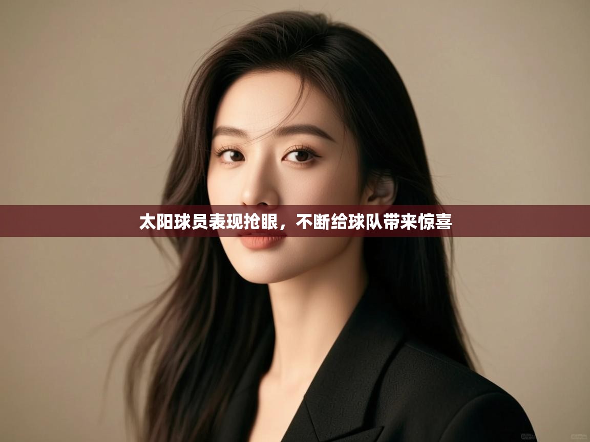 开云网页版-太阳球员表现抢眼，不断给球队带来惊喜  第4张