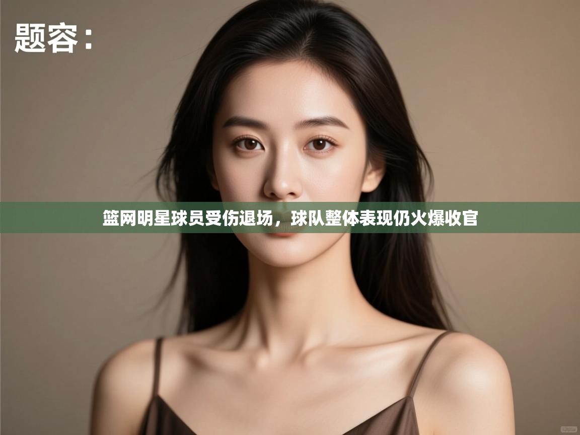 开云体育客服在线咨询-篮网明星球员受伤退场，球队整体表现仍火爆收官  第2张