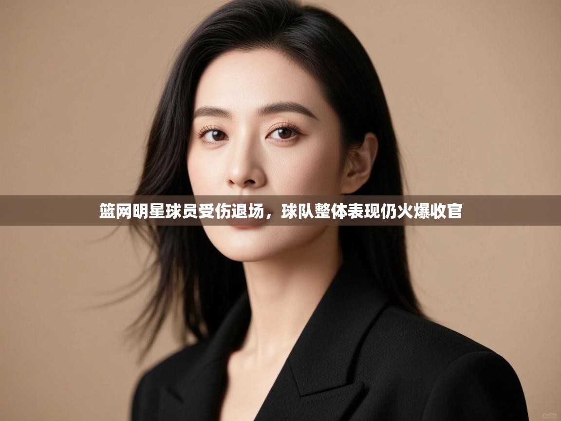 开云体育客服在线咨询-篮网明星球员受伤退场，球队整体表现仍火爆收官  第4张