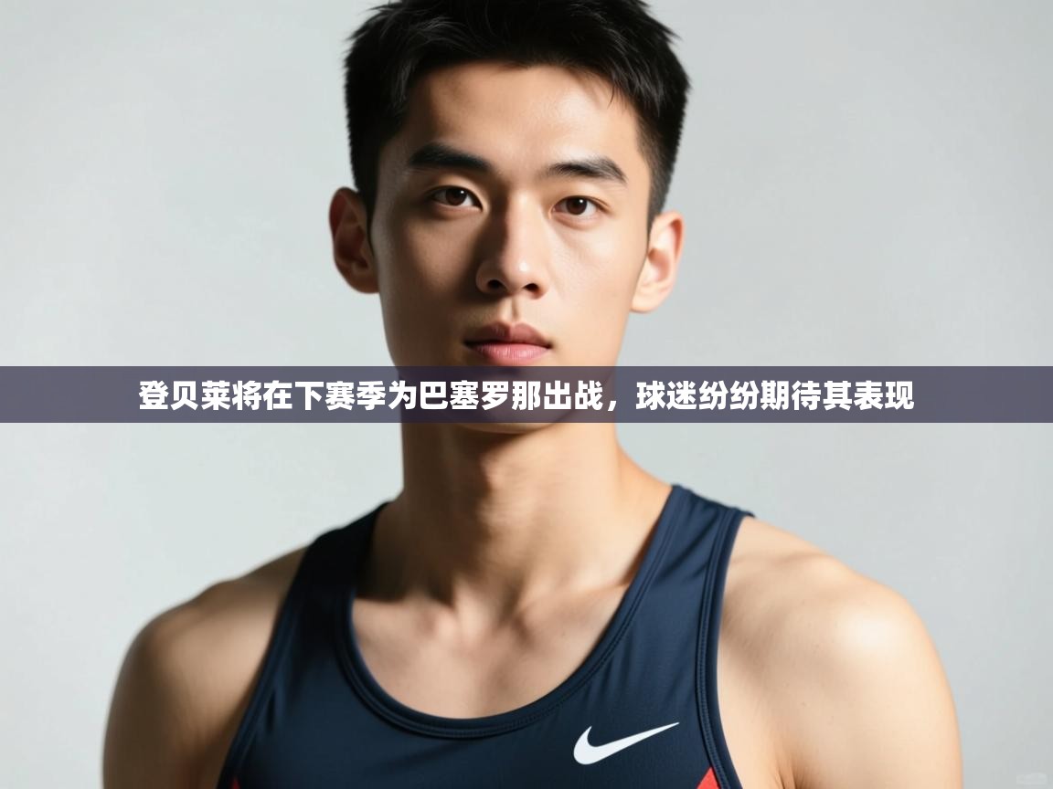 开云体育入口下载-登贝莱将在下赛季为巴塞罗那出战,球迷纷纷期待其表现 第2张