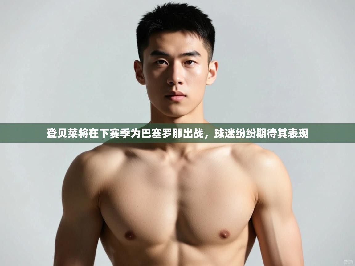 开云体育入口下载-登贝莱将在下赛季为巴塞罗那出战,球迷纷纷期待其表现 第4张