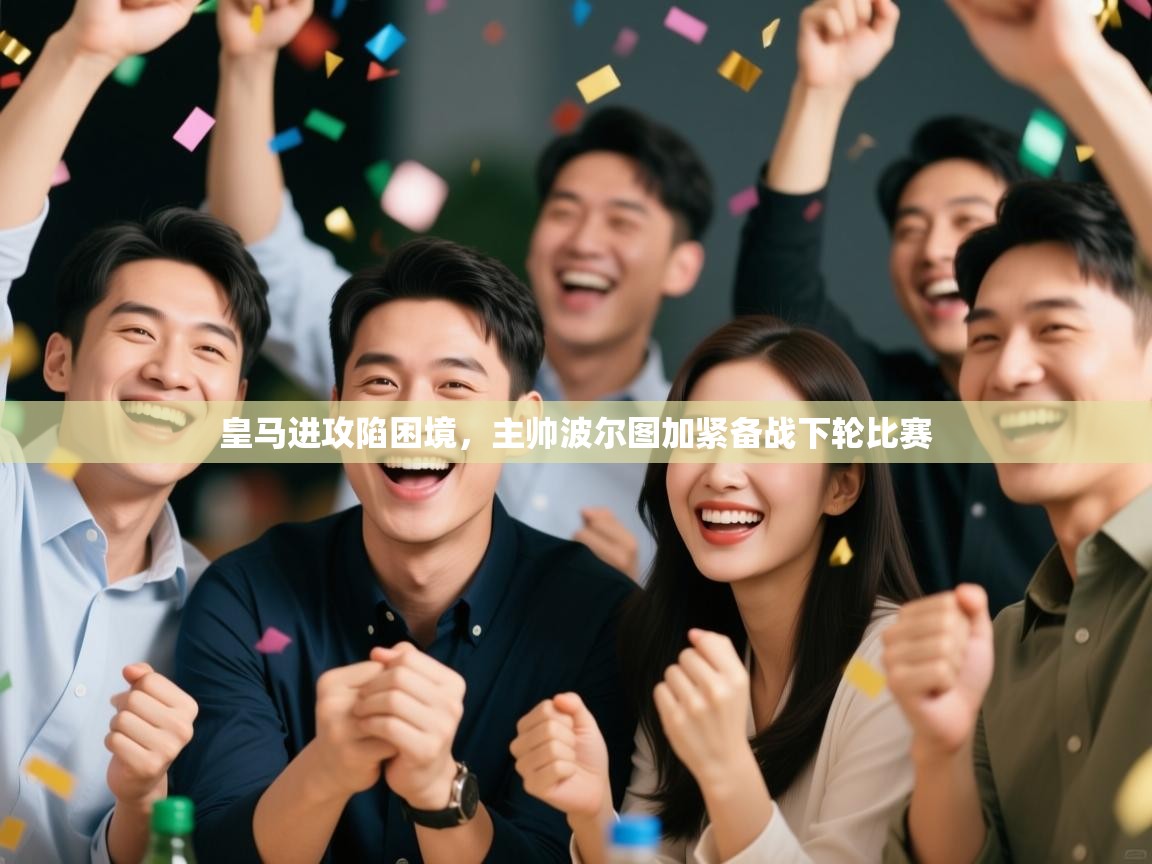 开云官网-皇马进攻陷困境，主帅波尔图加紧备战下轮比赛  第2张