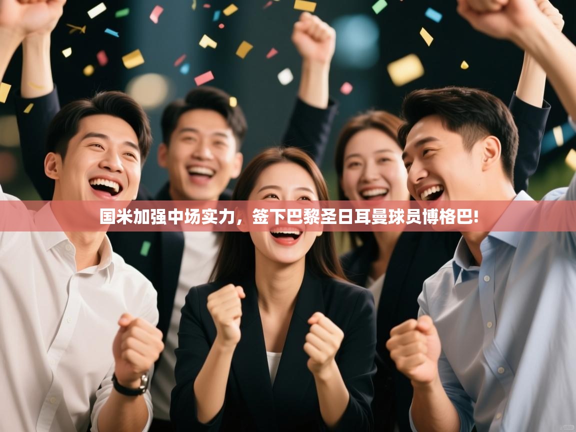 开云体育登录入口-国米加强中场实力，签下巴黎圣日耳曼球员博格巴!  第1张