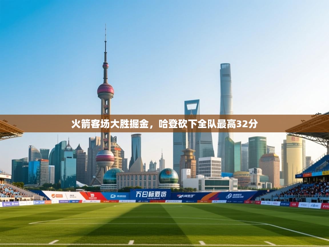 开云体育热门赛事直达-火箭客场大胜掘金，哈登砍下全队最高32分  第3张