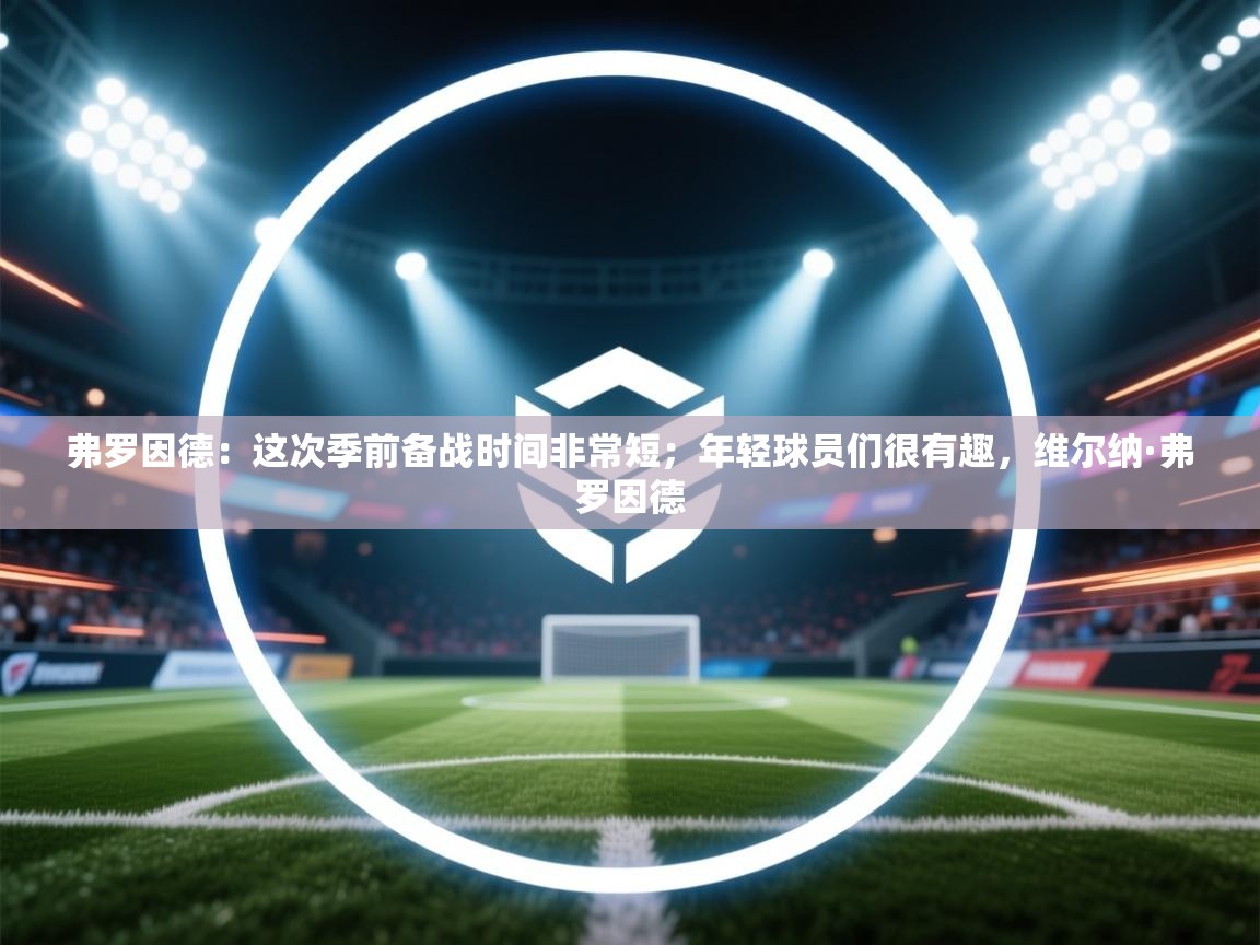 开云赛事-弗罗因德：这次季前备战时间非常短；年轻球员们很有趣，维尔纳·弗罗因德  第1张