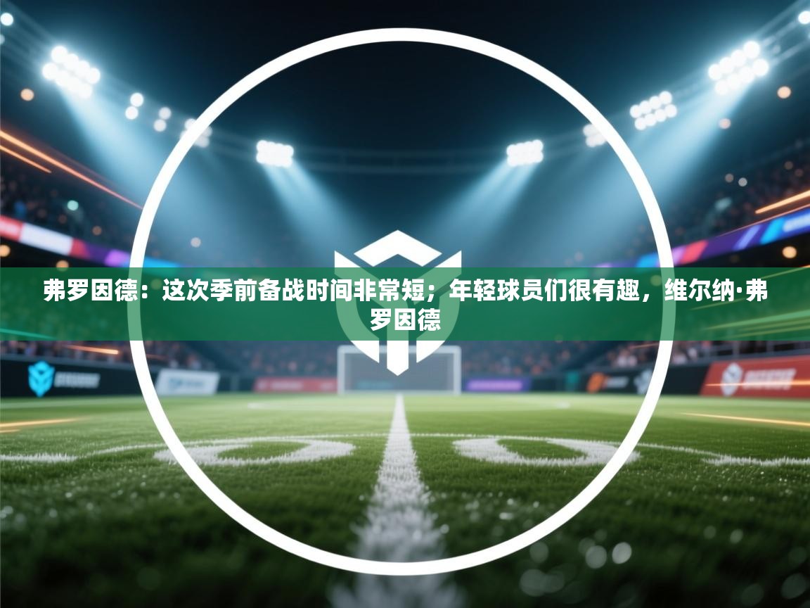 开云赛事-弗罗因德：这次季前备战时间非常短；年轻球员们很有趣，维尔纳·弗罗因德  第2张