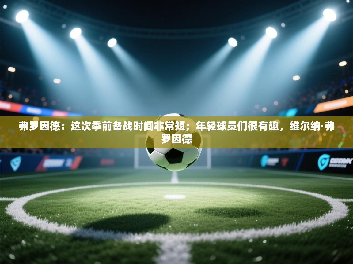 开云赛事-弗罗因德：这次季前备战时间非常短；年轻球员们很有趣，维尔纳·弗罗因德  第3张