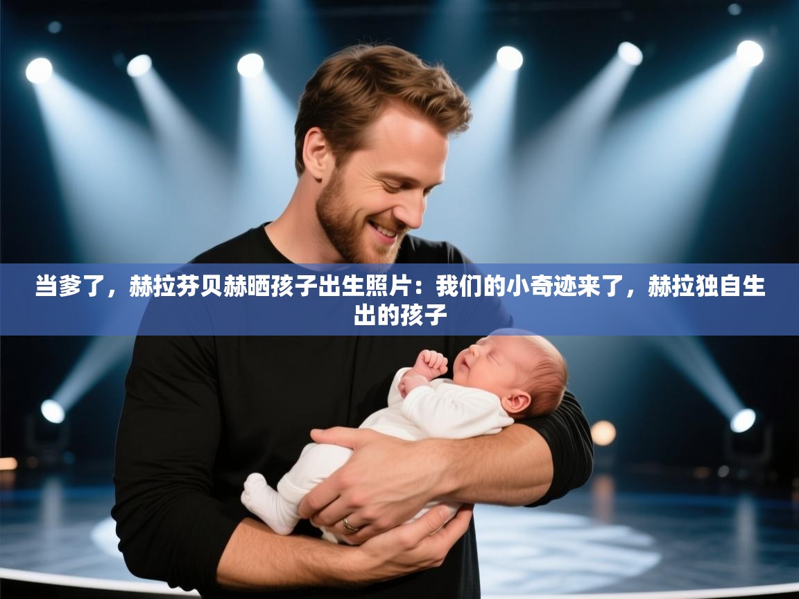 开云体育PC版网页版登录-当爹了,赫拉芬贝赫晒孩子出生照片:我们的小奇迹来了,赫拉独自生出的孩子 第1张