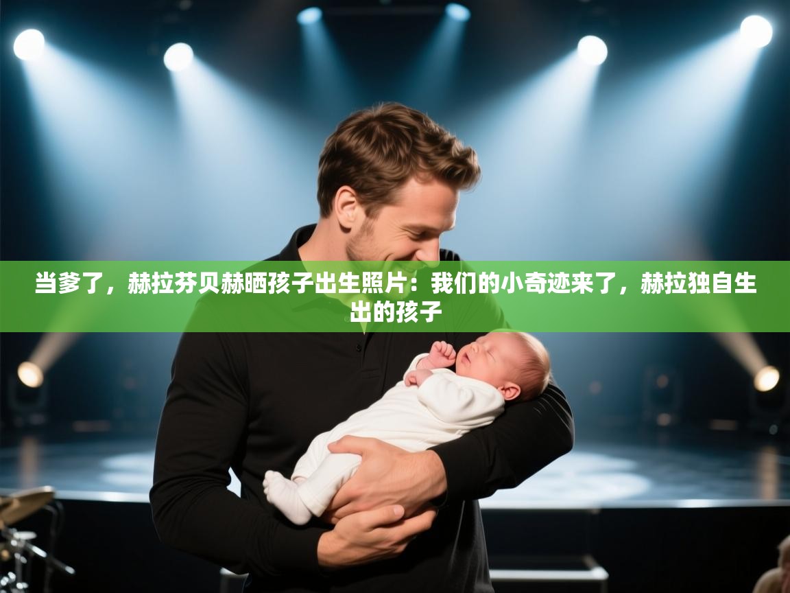 开云体育PC版网页版登录-当爹了,赫拉芬贝赫晒孩子出生照片:我们的小奇迹来了,赫拉独自生出的孩子 第3张