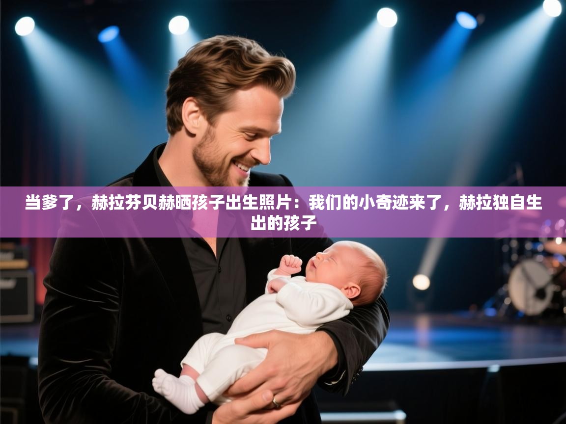 开云体育PC版网页版登录-当爹了,赫拉芬贝赫晒孩子出生照片:我们的小奇迹来了,赫拉独自生出的孩子 第2张