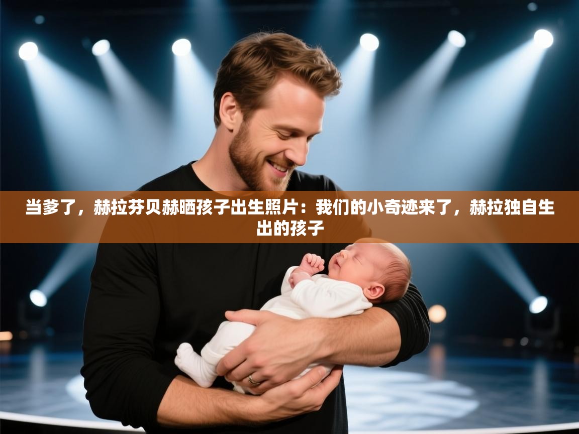 开云体育PC版网页版登录-当爹了,赫拉芬贝赫晒孩子出生照片:我们的小奇迹来了,赫拉独自生出的孩子 第4张