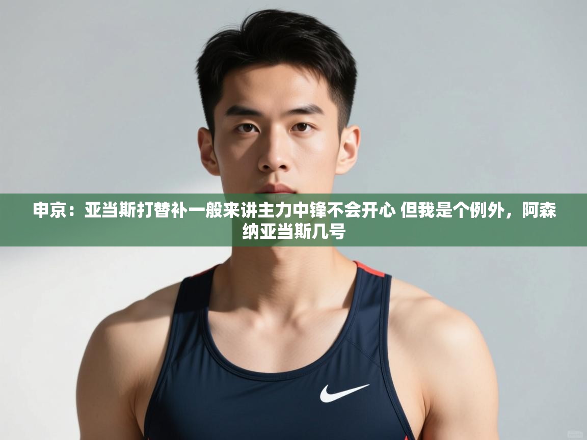 开云·体育kaiyun官方网站_kaiyun sports-申京：亚当斯打替补一般来讲主力中锋不会开心 但我是个例外，阿森纳亚当斯几号  第2张