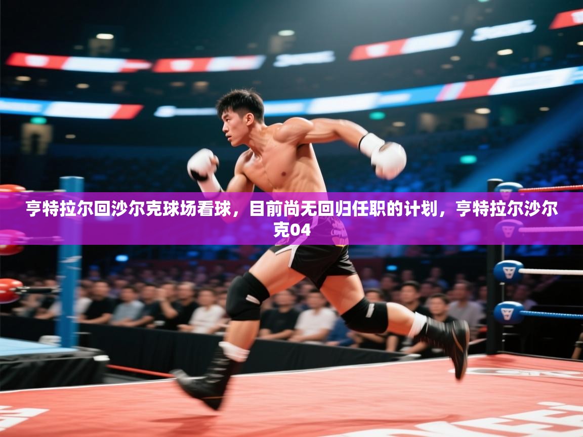 开云体育VIP权益说明-亨特拉尔回沙尔克球场看球，目前尚无回归任职的计划，亨特拉尔沙尔克04  第1张