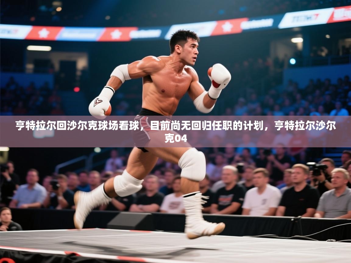 开云体育VIP权益说明-亨特拉尔回沙尔克球场看球，目前尚无回归任职的计划，亨特拉尔沙尔克04  第4张