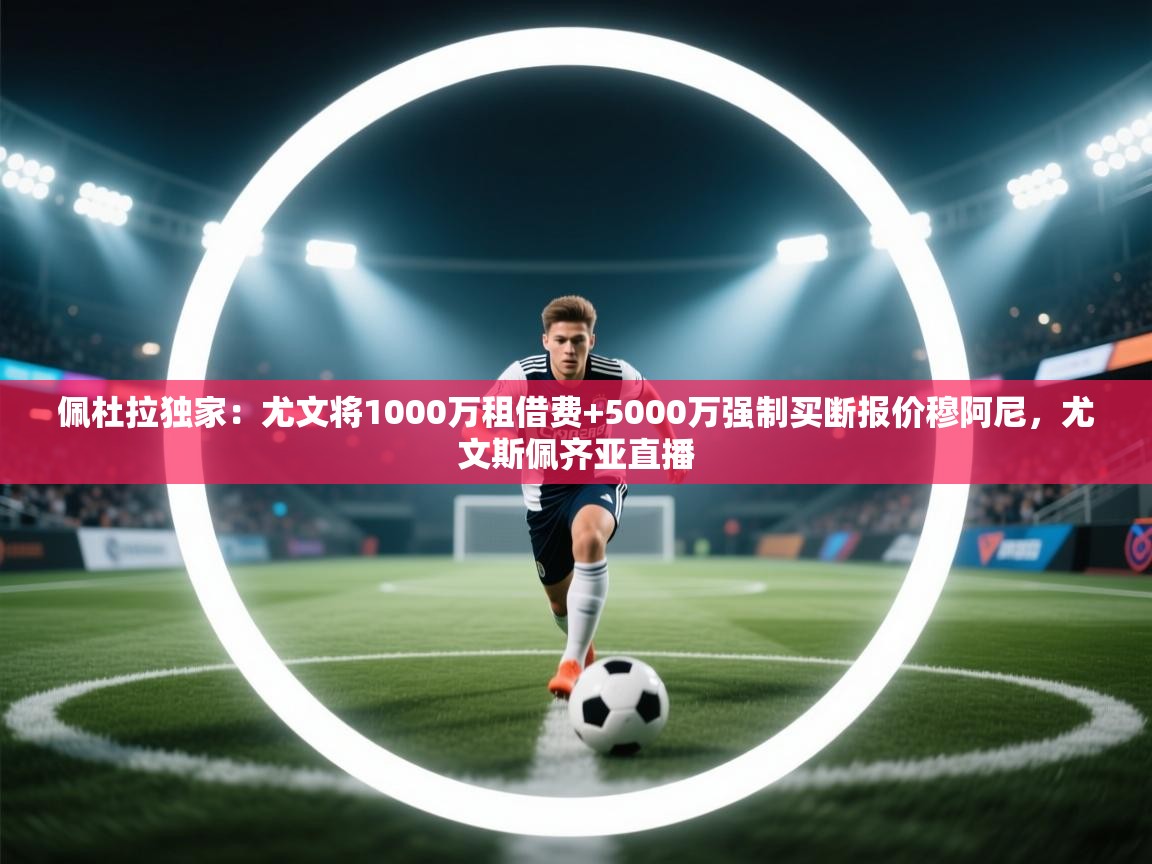 开云直播-佩杜拉独家：尤文将1000万租借费+5000万强制买断报价穆阿尼，尤文斯佩齐亚直播  第1张