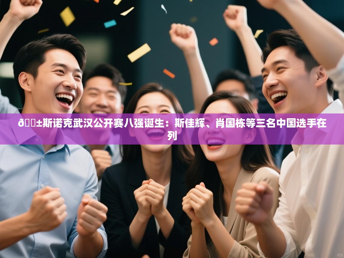 kaiyun开运·体育官方网站-🎱斯诺克武汉公开赛八强诞生:斯佳辉、肖国栋等三名中国选手在列 第3张