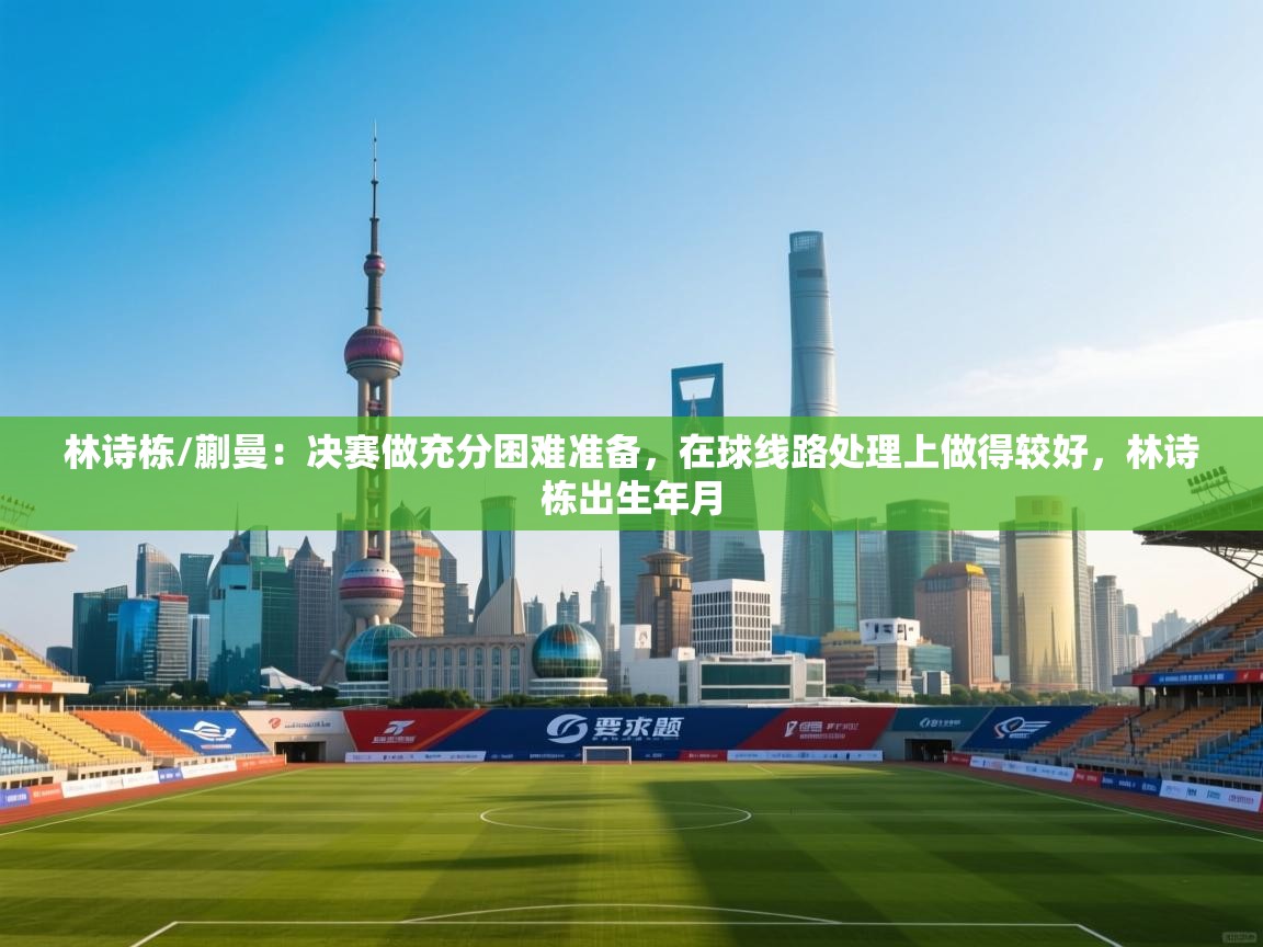 开云kaiyun体育app入口登录官网-林诗栋/蒯曼:决赛做充分困难准备,在球线路处理上做得较好,林诗栋出生年月 第2张