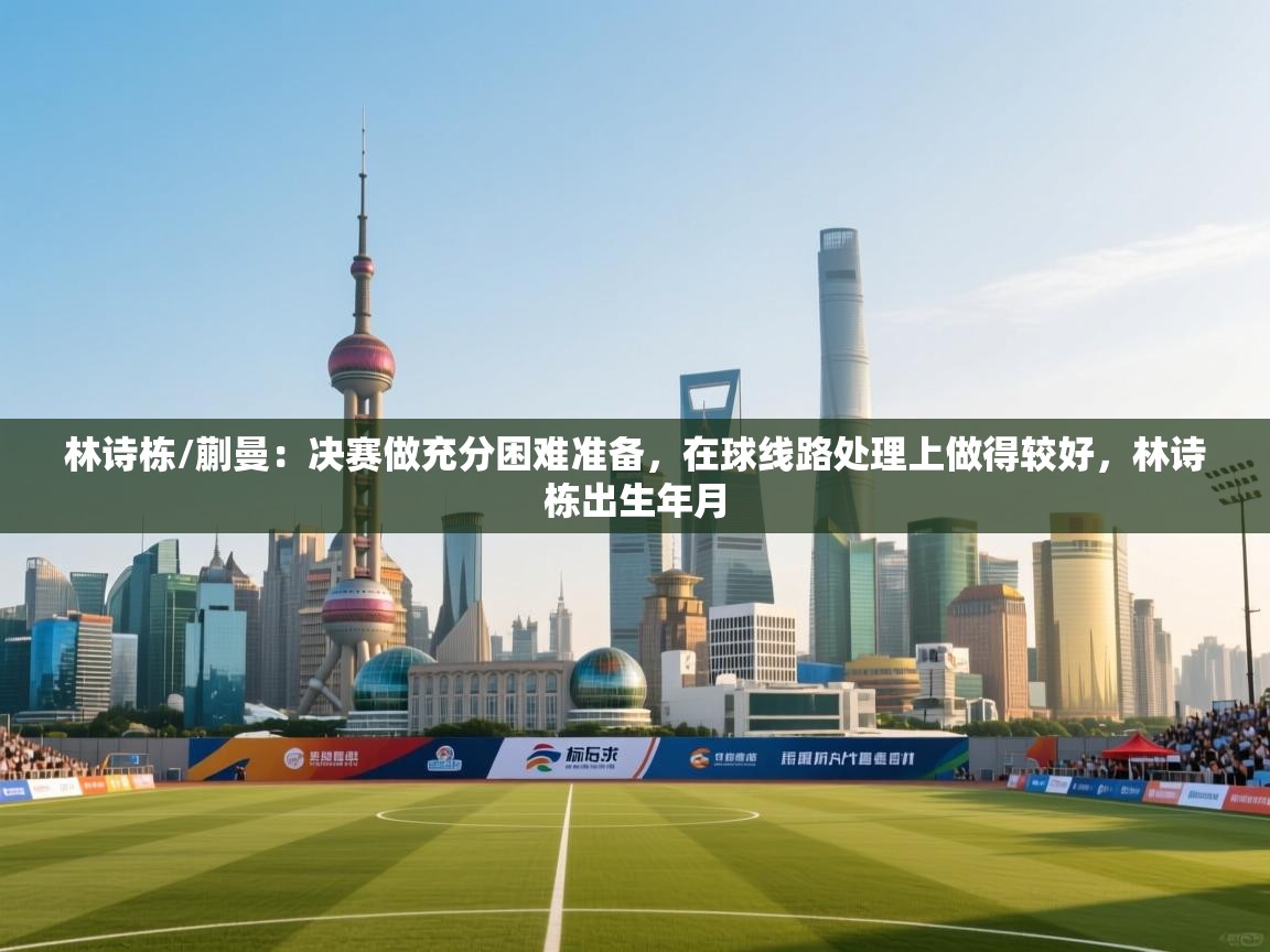 开云kaiyun体育app入口登录官网-林诗栋/蒯曼:决赛做充分困难准备,在球线路处理上做得较好,林诗栋出生年月 第3张