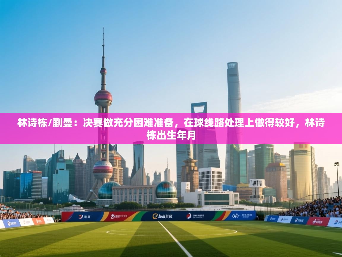 开云kaiyun体育app入口登录官网-林诗栋/蒯曼:决赛做充分困难准备,在球线路处理上做得较好,林诗栋出生年月 第4张