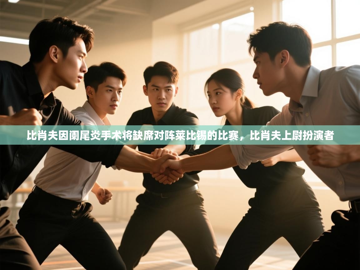 开云体育忘记密码找回-比肖夫因阑尾炎手术将缺席对阵莱比锡的比赛，比肖夫上尉扮演者  第1张