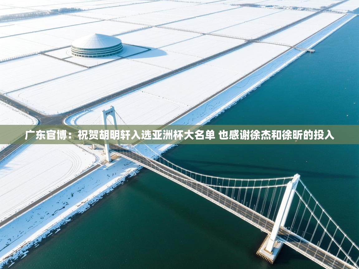 开云体育入口-广东官博:祝贺胡明轩入选亚洲杯大名单 也感谢徐杰和徐昕的投入 第2张