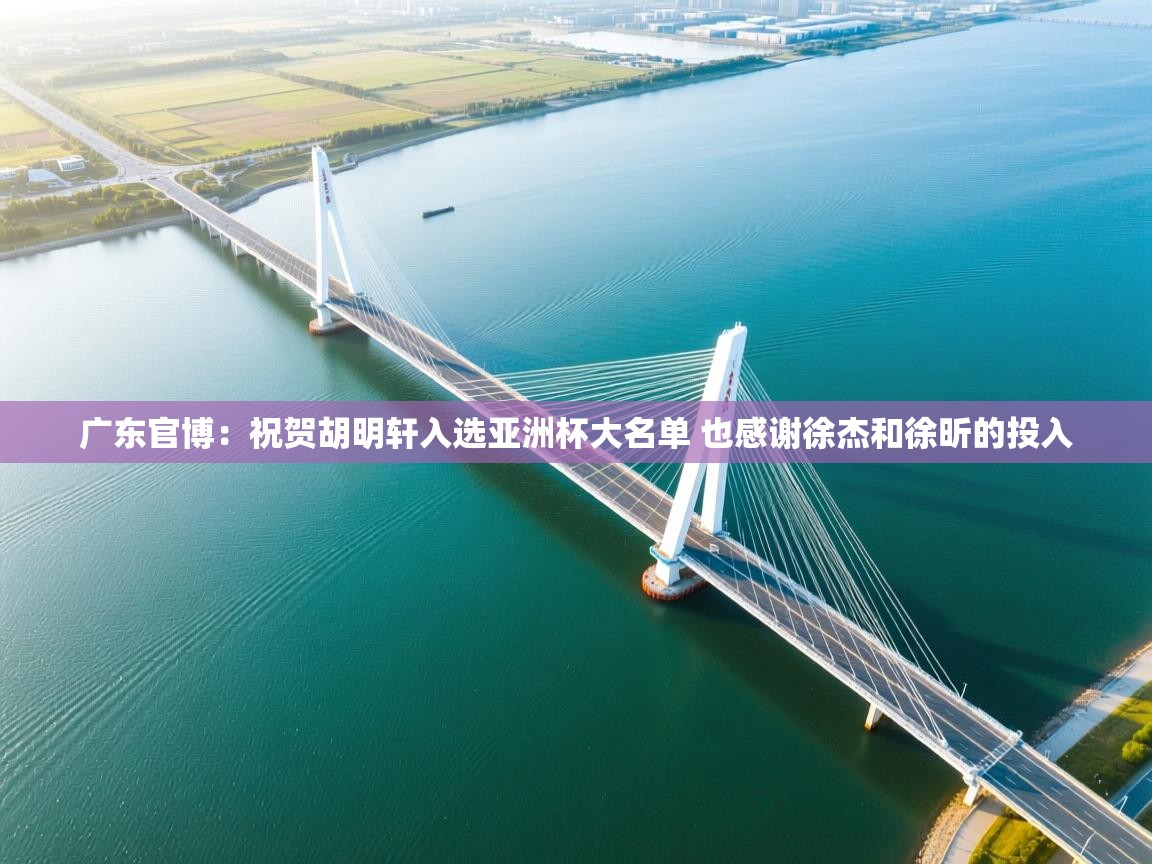 开云体育入口-广东官博:祝贺胡明轩入选亚洲杯大名单 也感谢徐杰和徐昕的投入 第4张