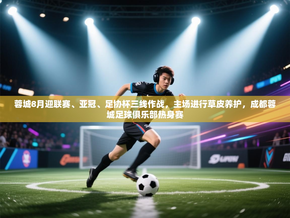 开云体育赛程表查询-蓉城8月迎联赛、亚冠、足协杯三线作战，主场进行草皮养护，成都蓉城足球俱乐部热身赛  第1张