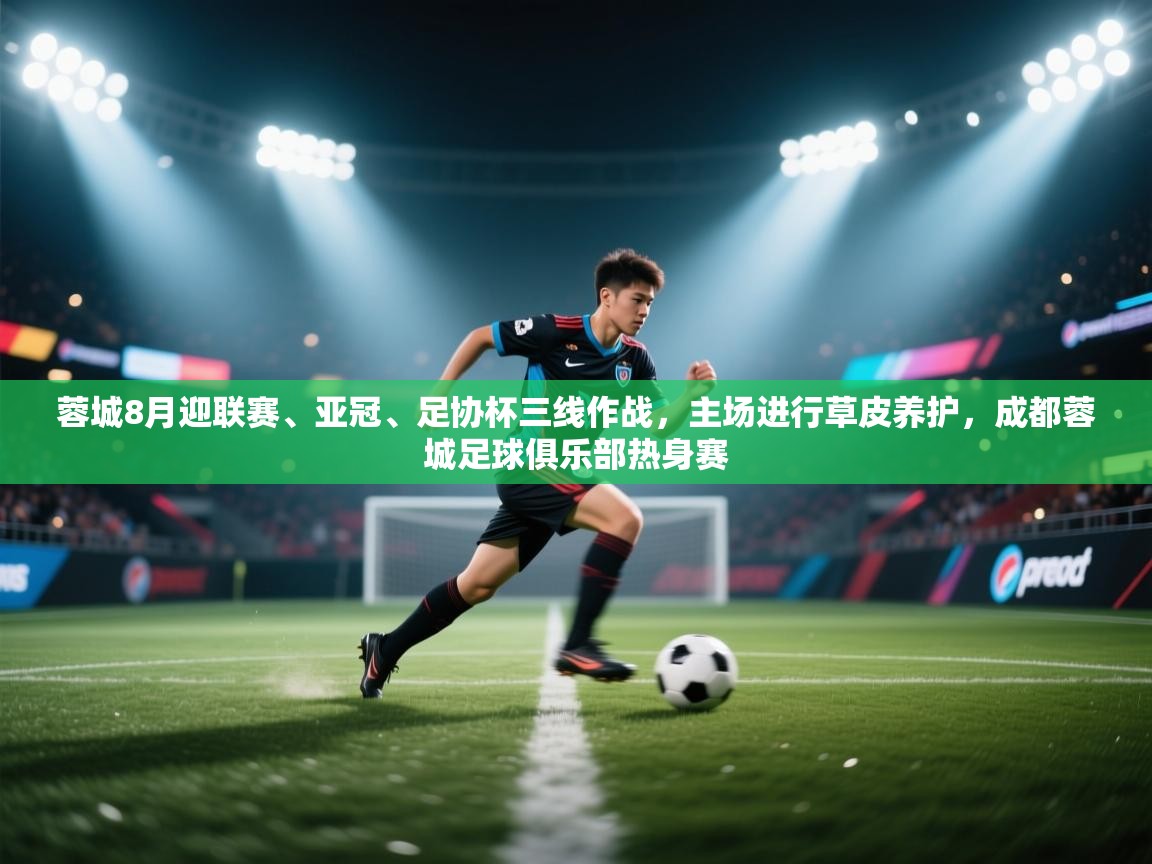 开云体育赛程表查询-蓉城8月迎联赛、亚冠、足协杯三线作战，主场进行草皮养护，成都蓉城足球俱乐部热身赛  第2张