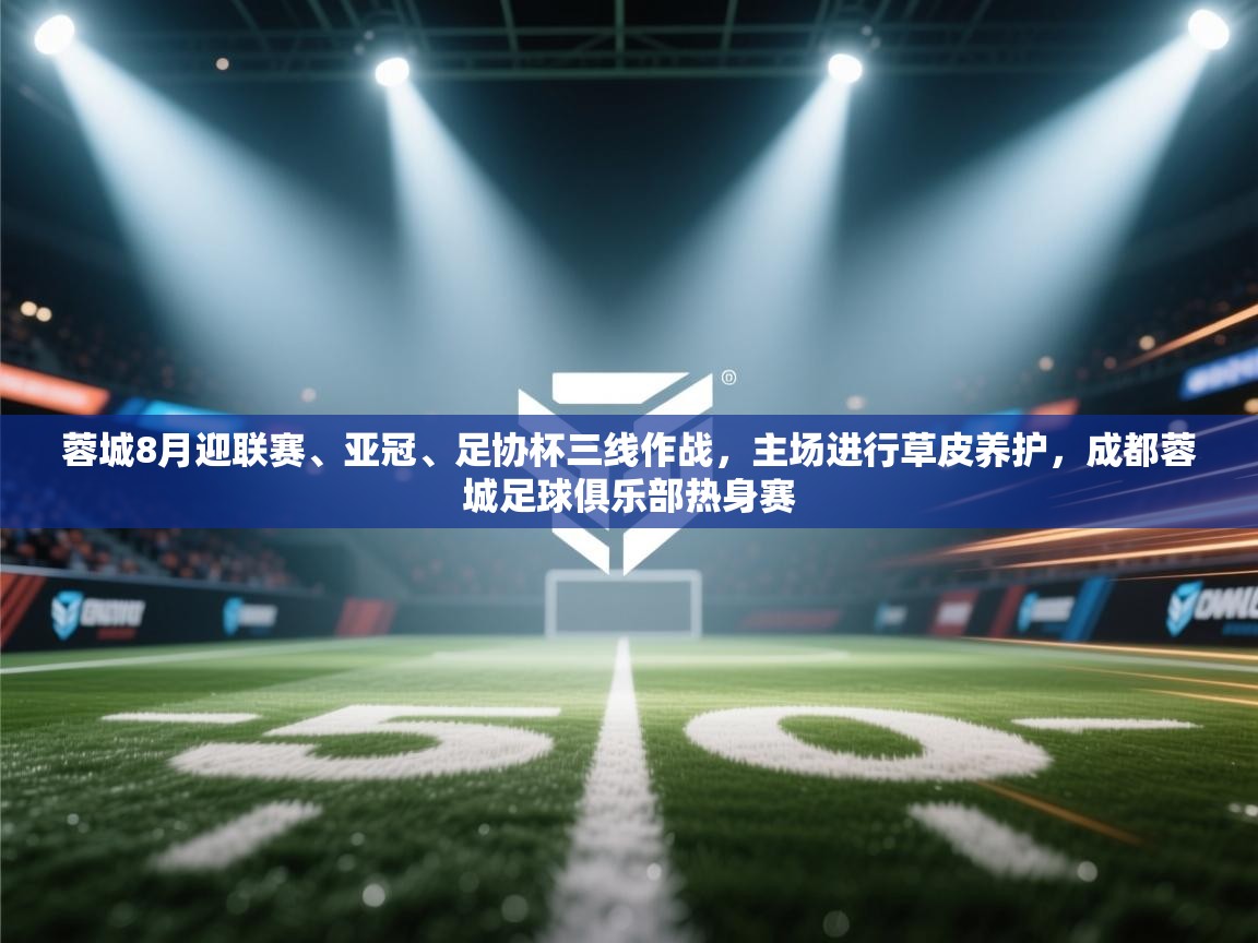 开云体育赛程表查询-蓉城8月迎联赛、亚冠、足协杯三线作战，主场进行草皮养护，成都蓉城足球俱乐部热身赛  第3张