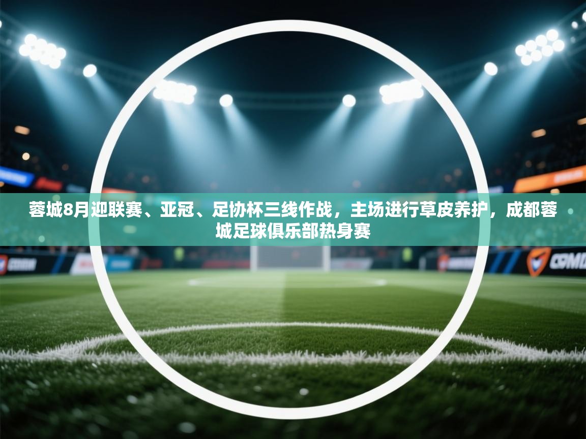 开云体育赛程表查询-蓉城8月迎联赛、亚冠、足协杯三线作战，主场进行草皮养护，成都蓉城足球俱乐部热身赛  第4张