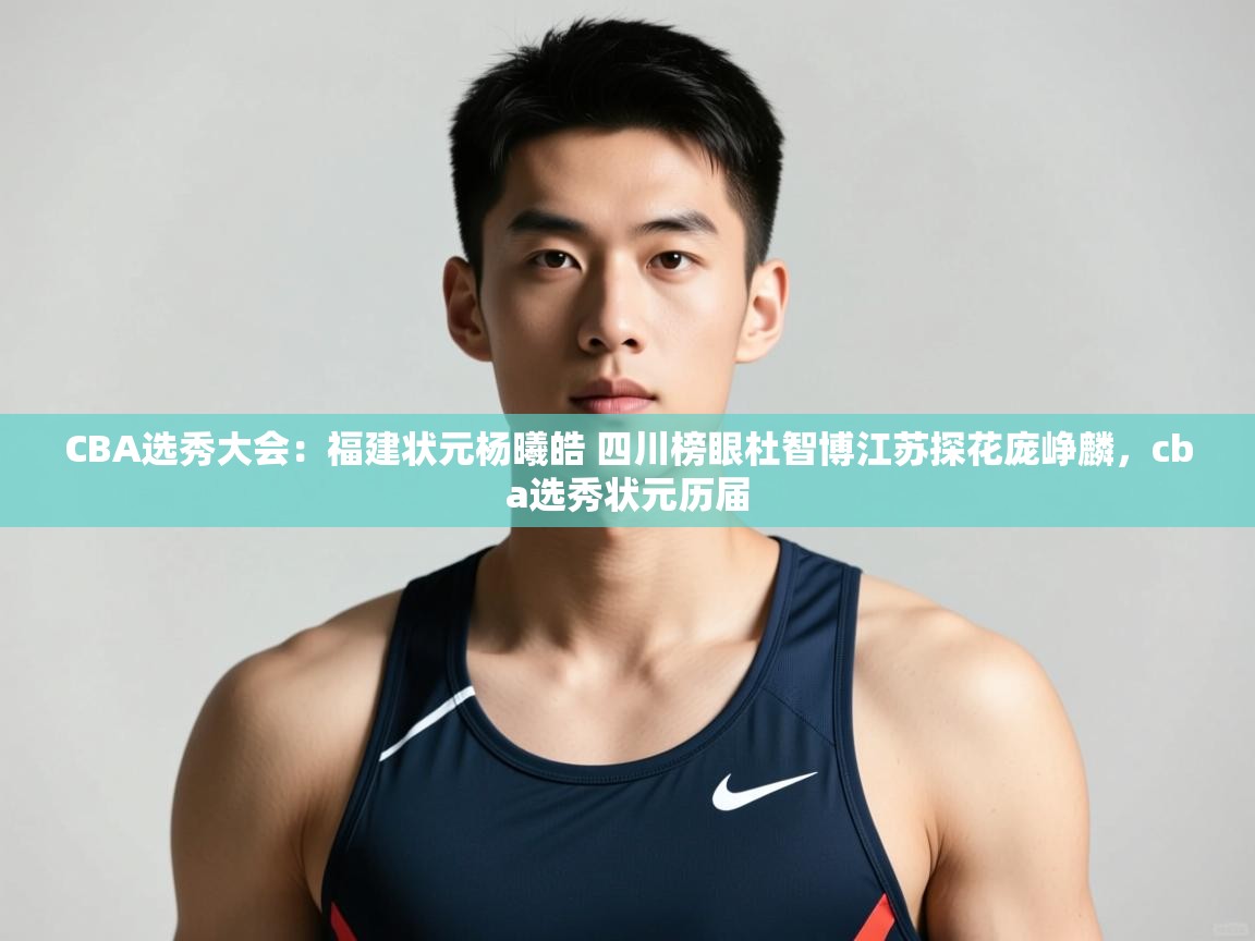 开云平台-CBA选秀大会：福建状元杨曦皓 四川榜眼杜智博江苏探花庞峥麟，cba选秀状元历届  第1张