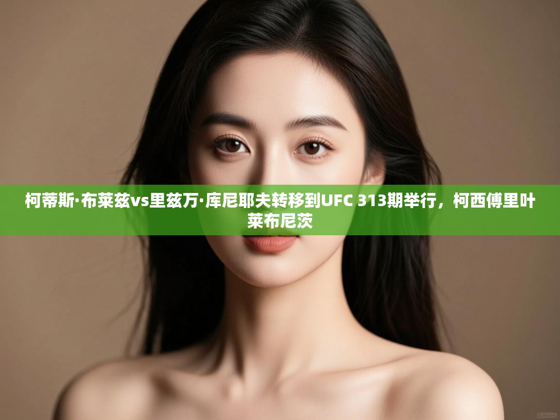 开云体育在线-柯蒂斯·布莱兹vs里兹万·库尼耶夫转移到UFC 313期举行,柯西傅里叶莱布尼茨 第2张