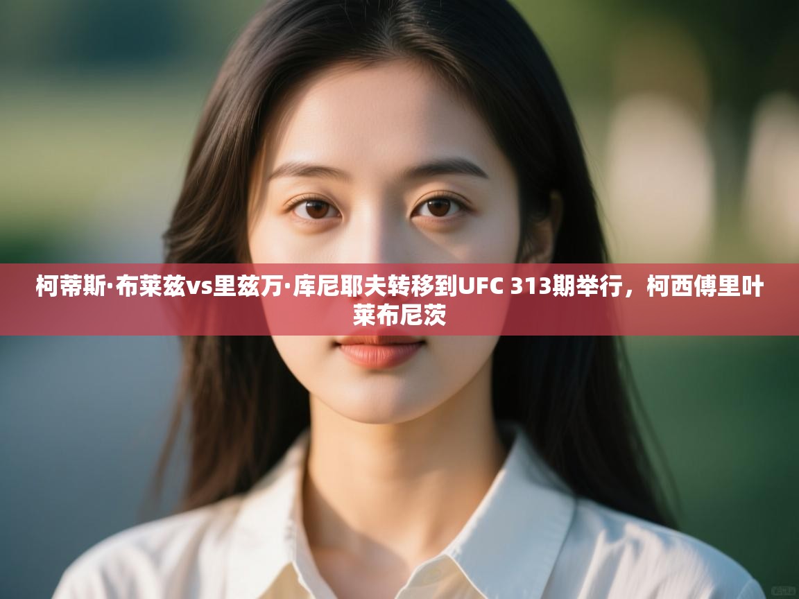 开云体育在线-柯蒂斯·布莱兹vs里兹万·库尼耶夫转移到UFC 313期举行,柯西傅里叶莱布尼茨 第3张