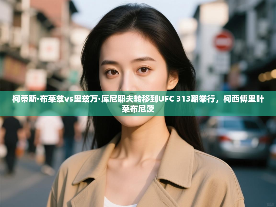 开云体育在线-柯蒂斯·布莱兹vs里兹万·库尼耶夫转移到UFC 313期举行,柯西傅里叶莱布尼茨 第4张