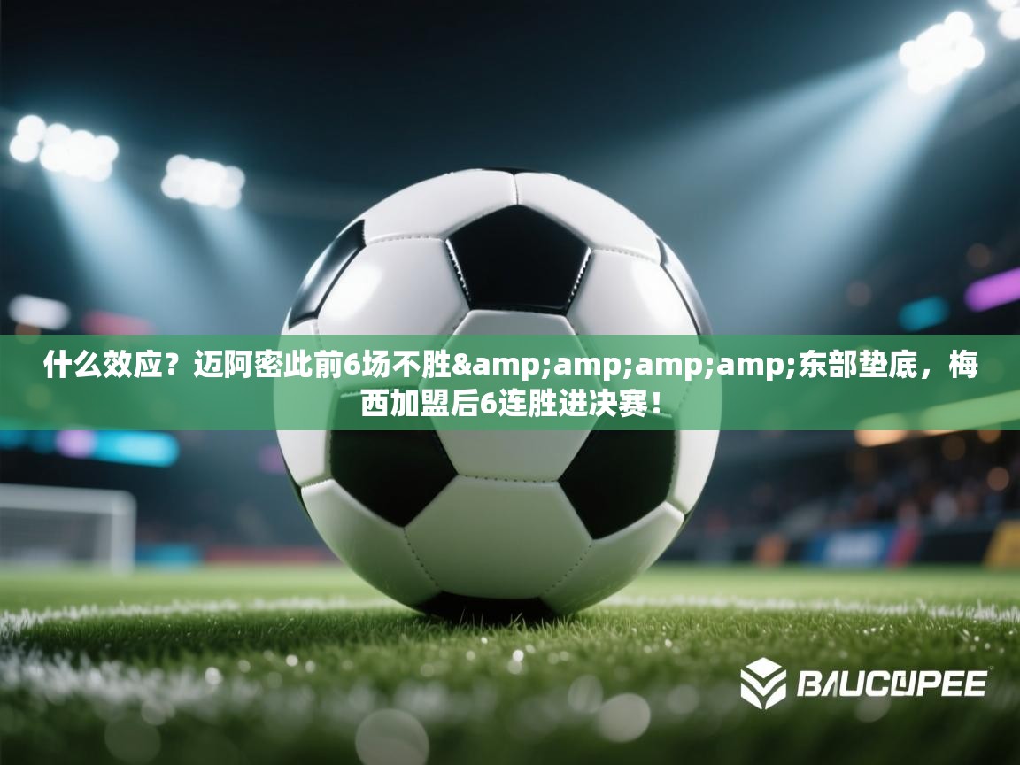 开云体育登录入口-什么效应?迈阿密此前6场不胜&东部垫底,梅西加盟后6连胜进决赛! 第1张