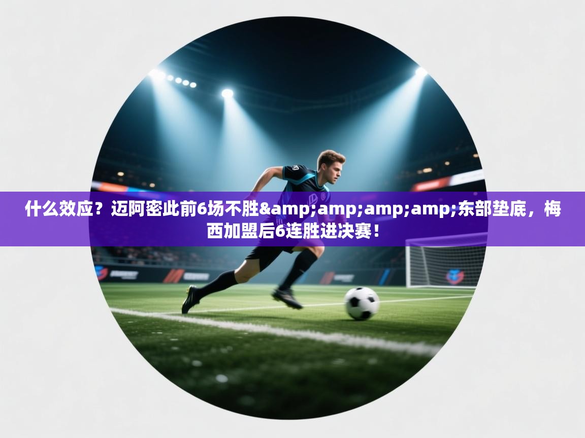 开云体育登录入口-什么效应?迈阿密此前6场不胜&东部垫底,梅西加盟后6连胜进决赛! 第4张