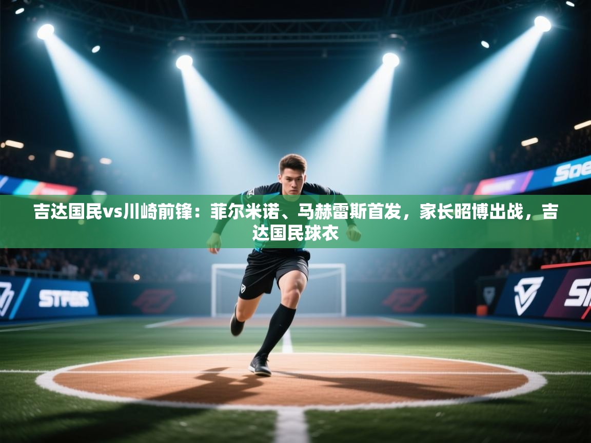 开云体育app下载官网-吉达国民vs川崎前锋:菲尔米诺、马赫雷斯首发,家长昭博出战,吉达国民球衣 第2张