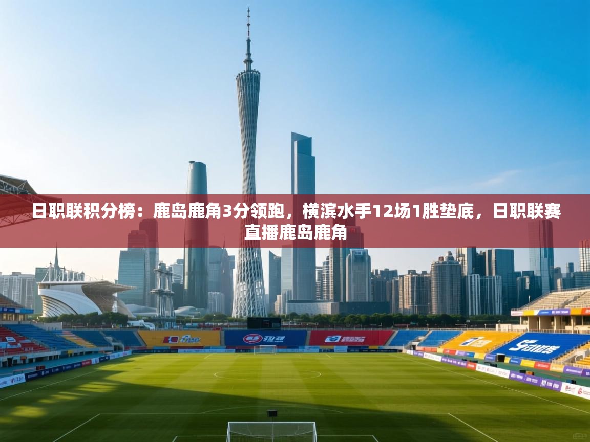 开云体育工单提交入口-日职联积分榜:鹿岛鹿角3分领跑,横滨水手12场1胜垫底,日职联赛直播鹿岛鹿角 第1张