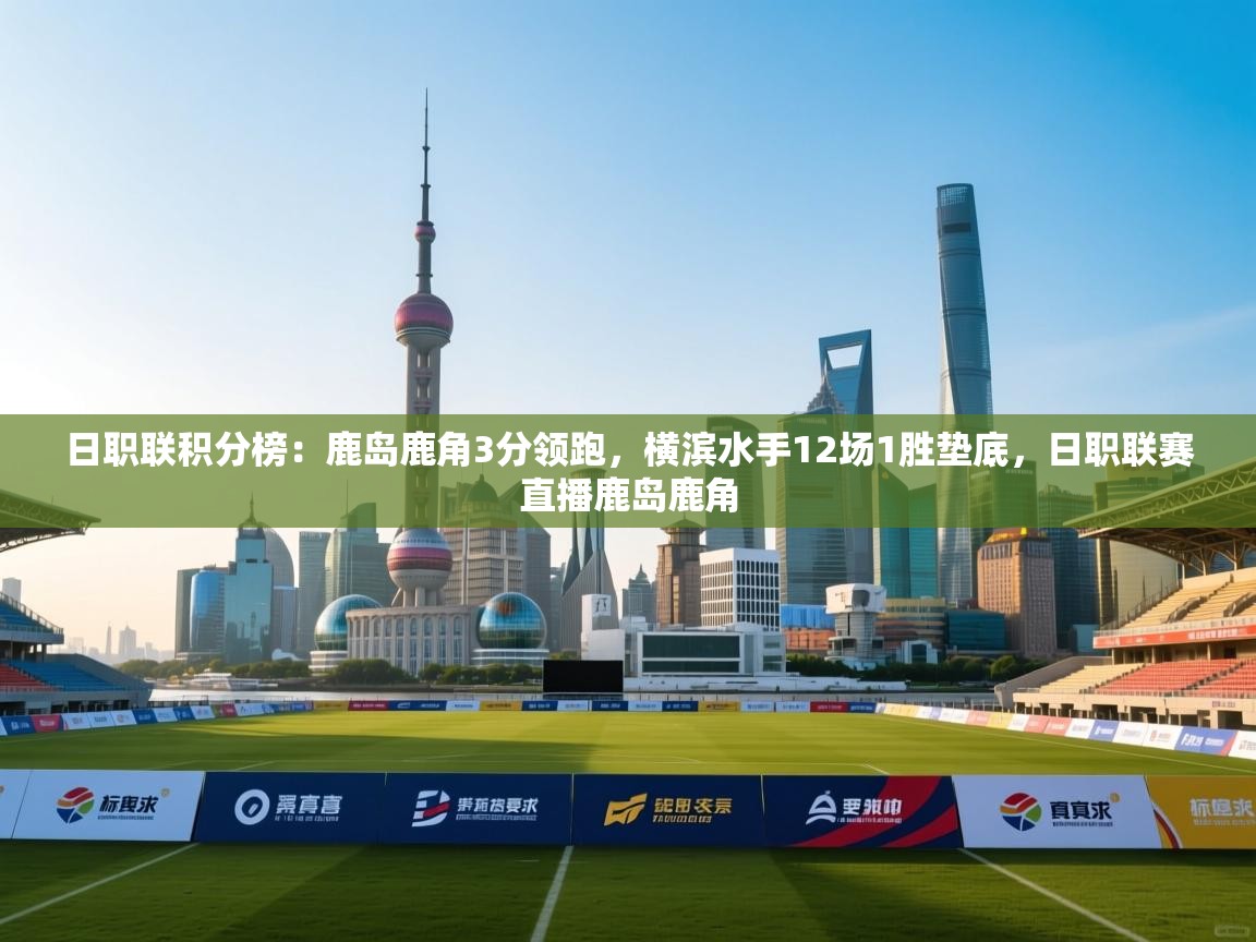 开云体育工单提交入口-日职联积分榜:鹿岛鹿角3分领跑,横滨水手12场1胜垫底,日职联赛直播鹿岛鹿角 第3张