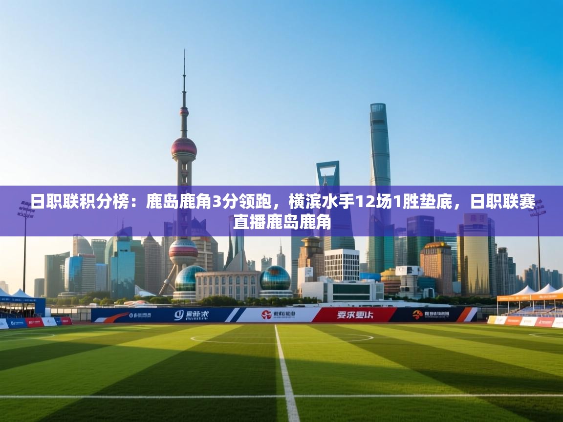 开云体育工单提交入口-日职联积分榜:鹿岛鹿角3分领跑,横滨水手12场1胜垫底,日职联赛直播鹿岛鹿角 第2张