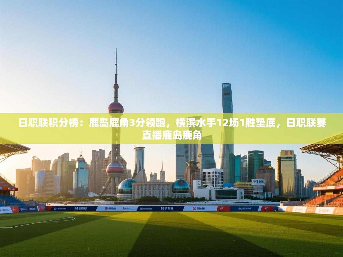 开云体育工单提交入口-日职联积分榜:鹿岛鹿角3分领跑,横滨水手12场1胜垫底,日职联赛直播鹿岛鹿角 第4张