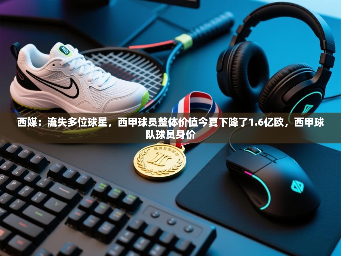 开云体育赛事比分直播-西媒:流失多位球星,西甲球员整体价值今夏下降了1.6亿欧,西甲球队球员身价 第3张