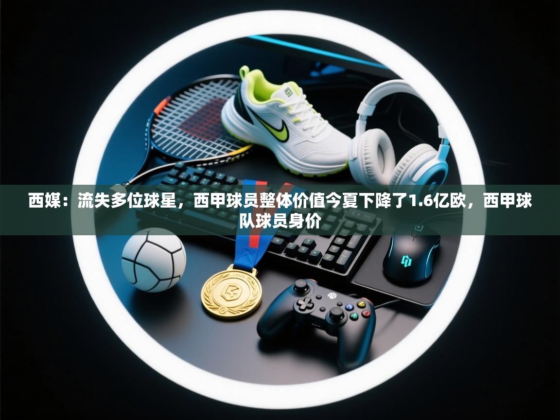 开云体育赛事比分直播-西媒:流失多位球星,西甲球员整体价值今夏下降了1.6亿欧,西甲球队球员身价 第4张