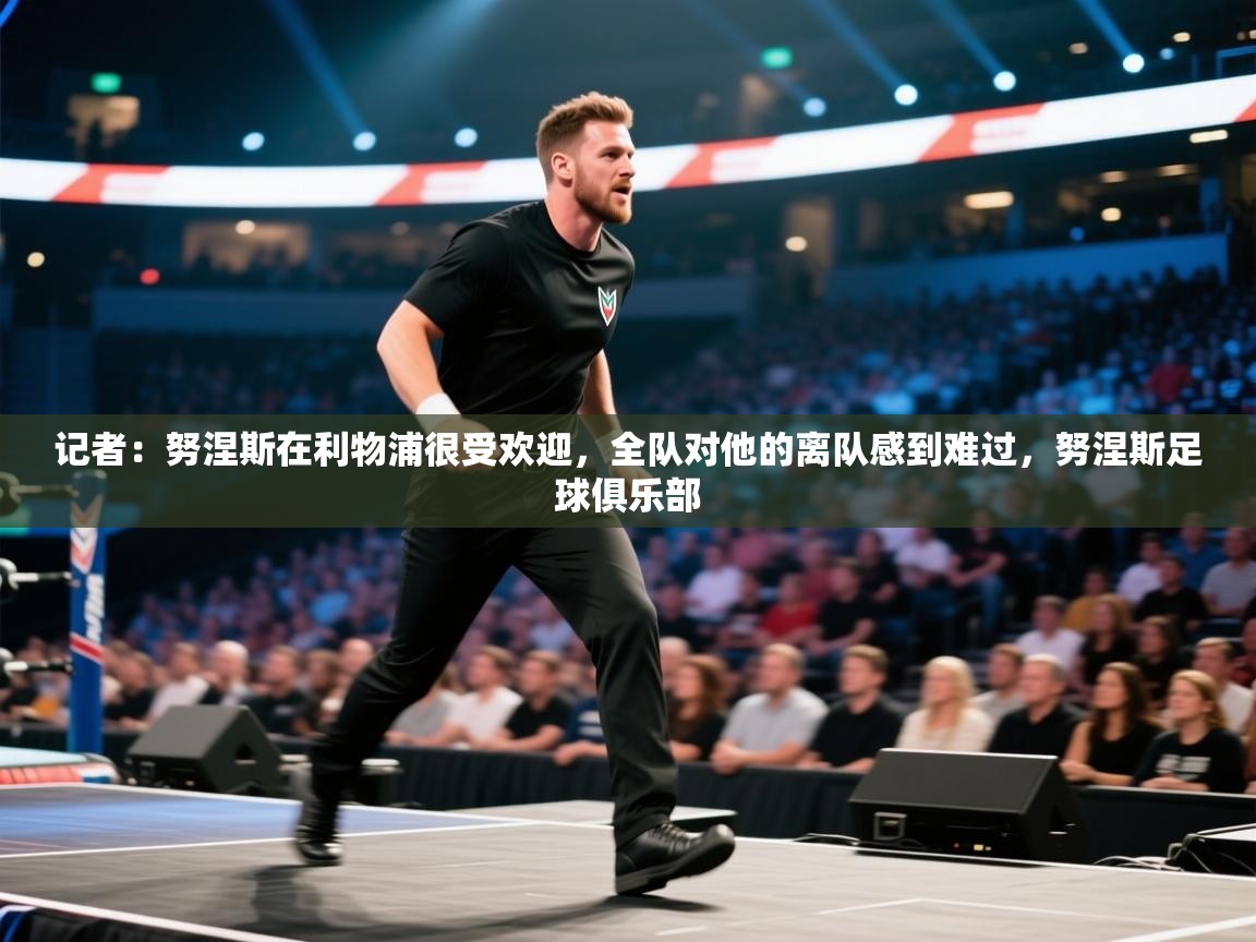 开云体育app-记者:努涅斯在利物浦很受欢迎,全队对他的离队感到难过,努涅斯足球俱乐部 第1张