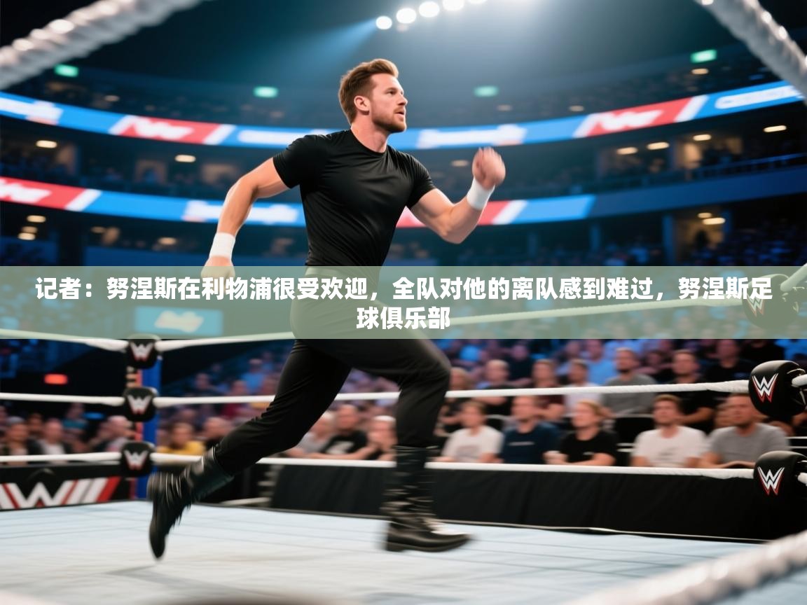 开云体育app-记者:努涅斯在利物浦很受欢迎,全队对他的离队感到难过,努涅斯足球俱乐部 第3张