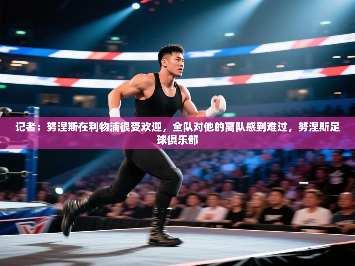 开云体育app-记者:努涅斯在利物浦很受欢迎,全队对他的离队感到难过,努涅斯足球俱乐部 第4张