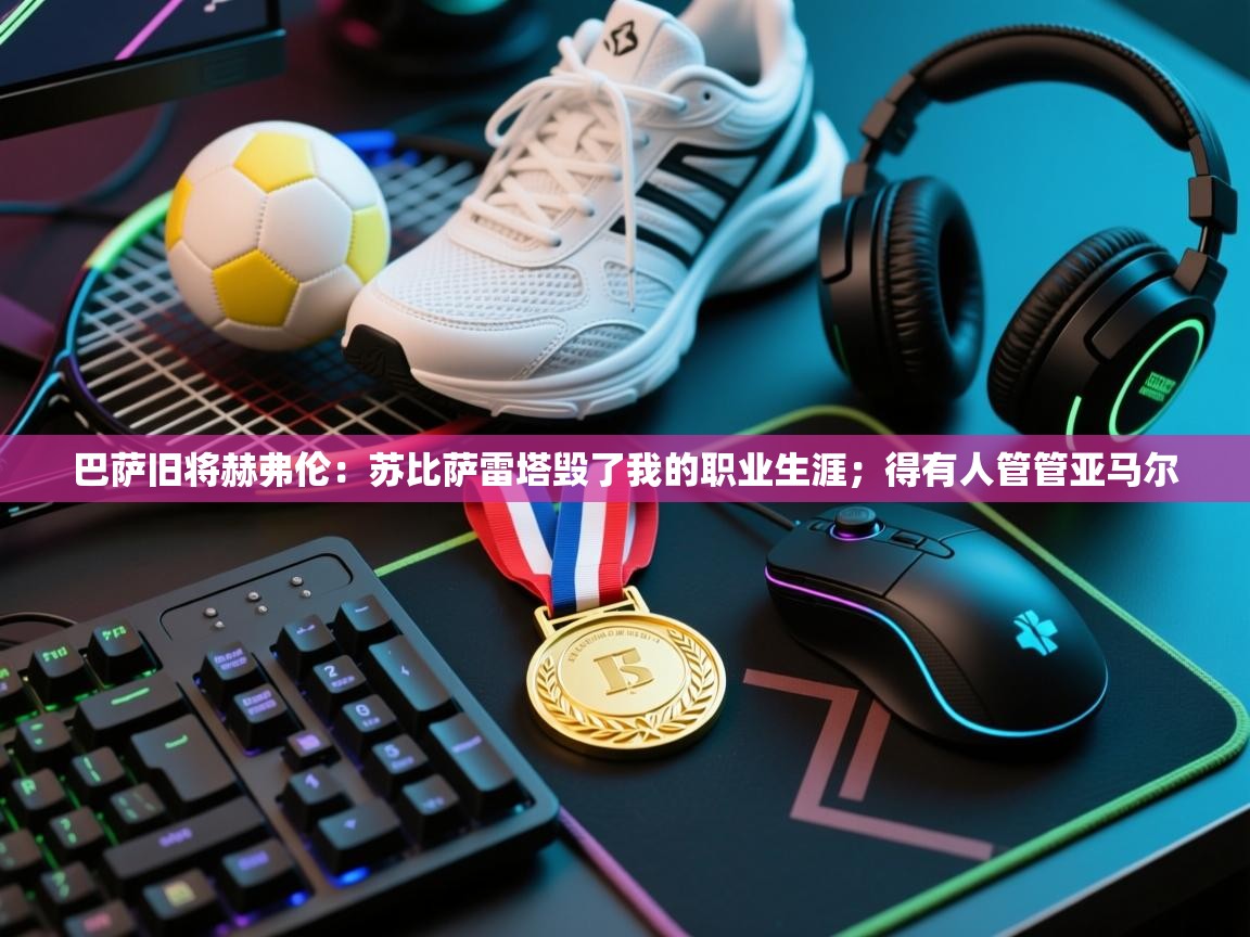 开云体育入口下载-巴萨旧将赫弗伦：苏比萨雷塔毁了我的职业生涯；得有人管管亚马尔  第1张