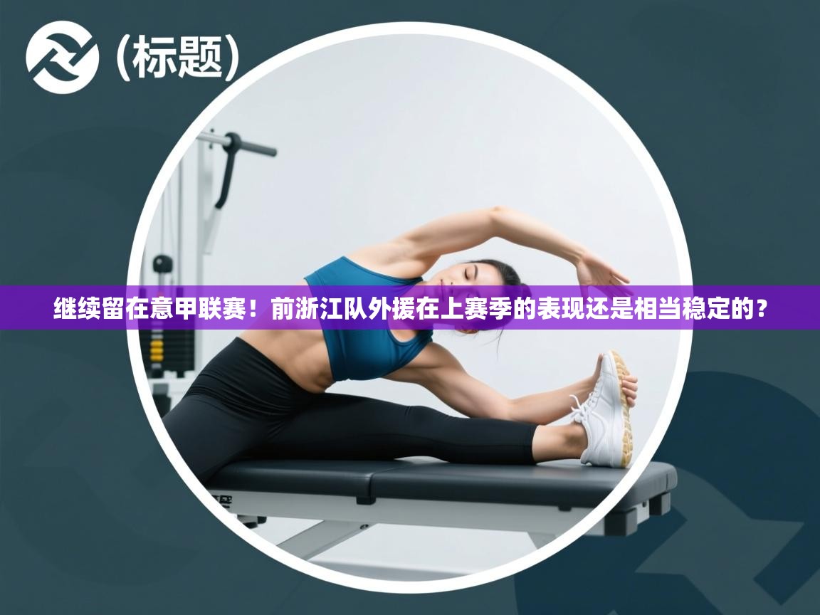 开运体育登录入口-继续留在意甲联赛！前浙江队外援在上赛季的表现还是相当稳定的？  第2张