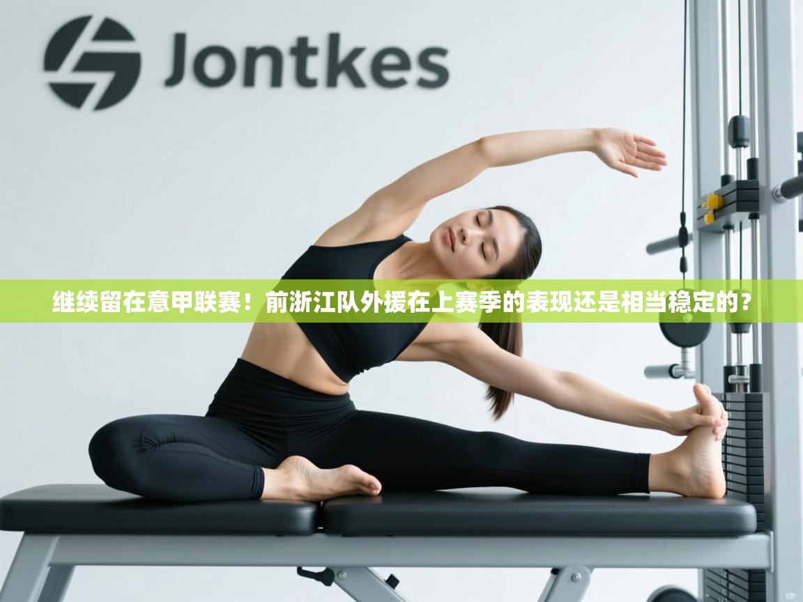 开运体育登录入口-继续留在意甲联赛！前浙江队外援在上赛季的表现还是相当稳定的？  第4张